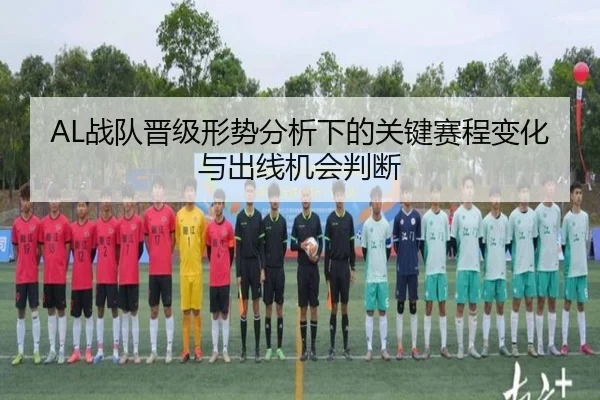 AL战队晋级形势分析下的关键赛程变化与出线机会判断